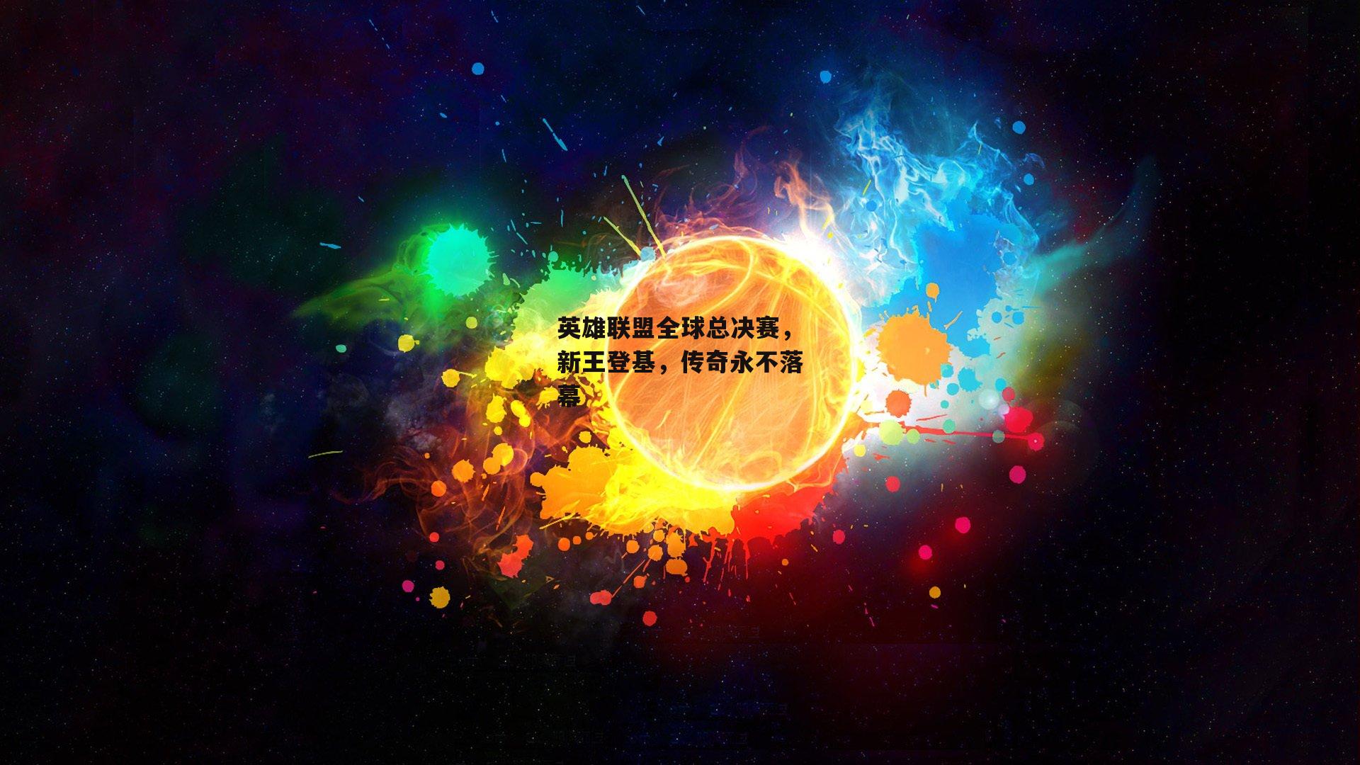 英雄联盟全球总决赛，新王登基，传奇永不落幕